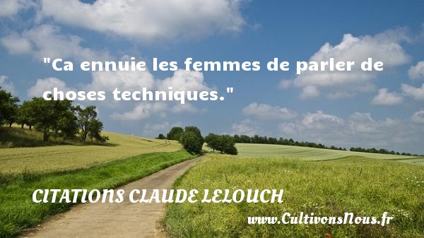 Ca ennuie les femmes de parler de choses techniques. Une citation de Claude Lelouch CITATIONS CLAUDE LELOUCH - Citations femme