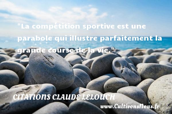 La compétition sportive est une parabole qui illustre parfaitement la grande course de la vie. Une citation de Claude Lelouch CITATIONS CLAUDE LELOUCH - Citation sur la vie