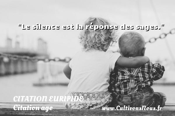 Le silence est la réponse des sages. Une citation de Euripide CITATION EURIPIDE - Citation age - Citation silence