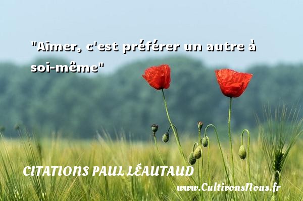 Aimer, c est préférer un autre à soi-même Une citation de Paul Léautaud CITATIONS PAUL LÉAUTAUD - Citations Paul Léautaud