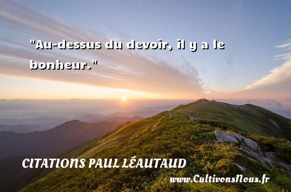 Au-dessus du devoir, il y a le bonheur. Une citation de Paul Léautaud CITATIONS PAUL LÉAUTAUD - Citations Paul Léautaud
