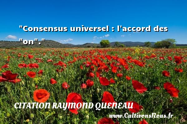 Consensus universel : l accord des  on . Une citation de Raymond Queneau CITATION RAYMOND QUENEAU
