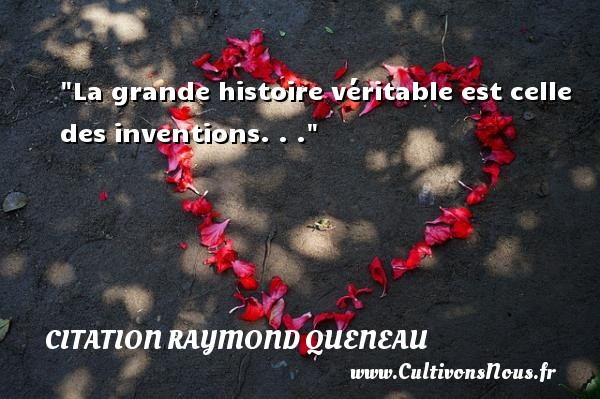 La grande histoire véritable est celle des inventions. . . Une citation de Raymond Queneau CITATION RAYMOND QUENEAU