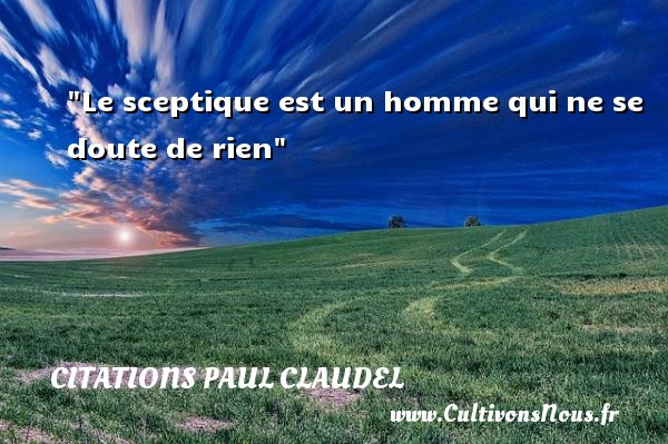 Le sceptique est un homme qui ne se doute de rien Une citation de Paul Claudel CITATIONS PAUL CLAUDEL - Citations homme