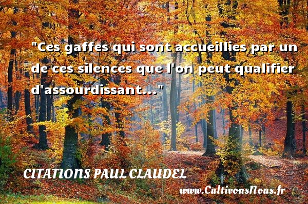 Ces gaffes qui sont accueillies par un de ces silences que l on peut qualifier d assourdissant... Une citation de Paul Claudel CITATIONS PAUL CLAUDEL