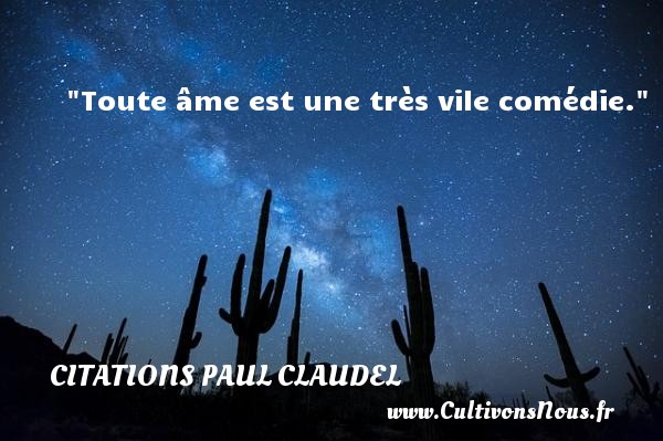 Toute âme est une très vile comédie. Une citation de Paul Claudel CITATIONS PAUL CLAUDEL