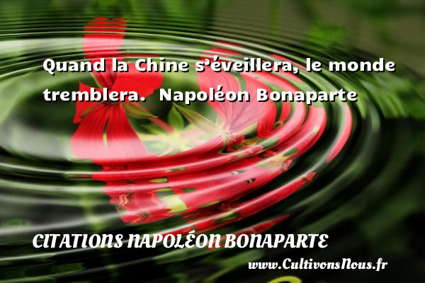 Quand la Chine s’éveillera, le monde tremblera.   Napoléon Bonaparte     CITATIONS NAPOLÉON BONAPARTE - Citations Napoléon Bonaparte