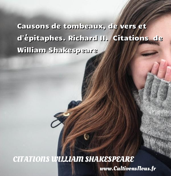 Causons de tombeaux, de vers et d épitaphes. Richard II.   Citations   de William Shakespeare CITATIONS WILLIAM SHAKESPEARE