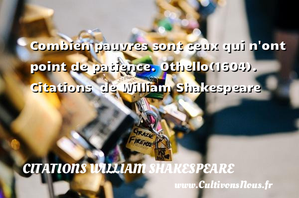 Combien pauvres sont ceux qui n ont point de patience.  Othello(1604).   Citations   de William Shakespeare CITATIONS WILLIAM SHAKESPEARE