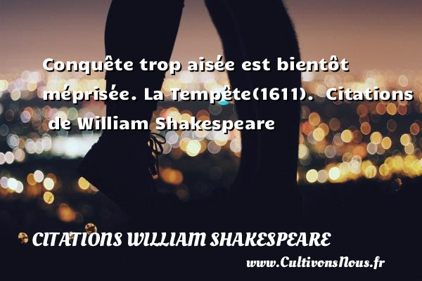 Conquête trop aisée est bientôt méprisée.  La Tempête(1611).   Citations   de William Shakespeare CITATIONS WILLIAM SHAKESPEARE