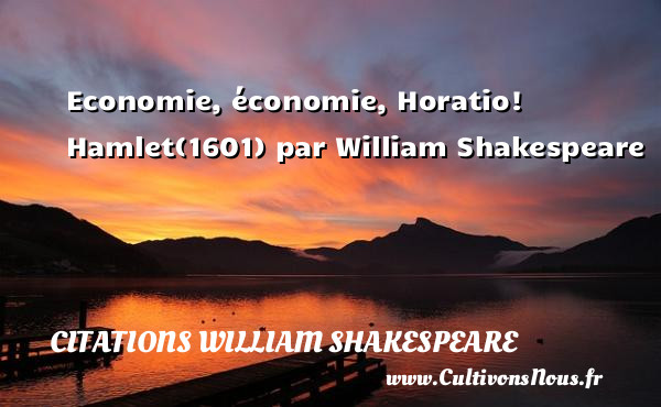 Economie, économie, Horatio!  Hamlet(1601) par William Shakespeare     CITATIONS WILLIAM SHAKESPEARE