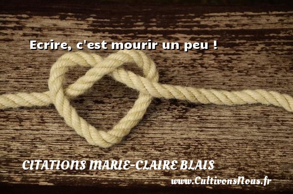 Ecrire, c est mourir un peu ! Une citation de Marie-Claire Blais CITATIONS MARIE-CLAIRE BLAIS