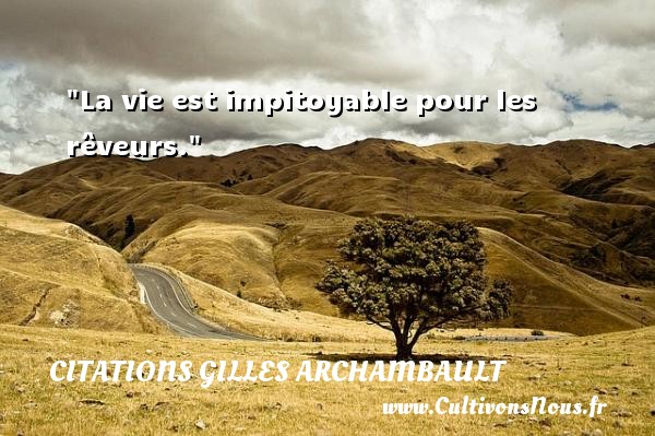 La vie est impitoyable pour les rêveurs. Une citation de Gilles Archambault CITATIONS GILLES ARCHAMBAULT