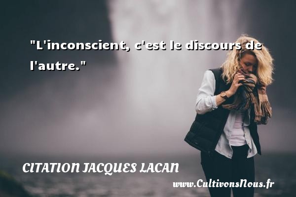 L inconscient, c est le discours de l autre. Une citation de Jacques Lacan CITATION JACQUES LACAN
