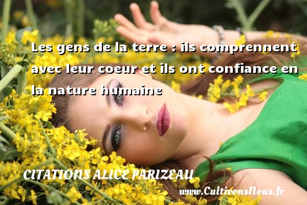 Les gens de la terre : ils comprennent avec leur coeur et ils ont confiance en la nature humaine Une citation d  Alice Parizeau CITATIONS ALICE PARIZEAU