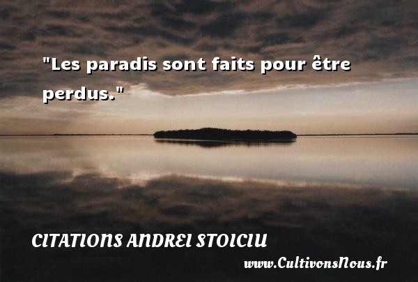 Les paradis sont faits pour être perdus. Une citation d  Andrei Stoiciu CITATIONS ANDREI STOICIU