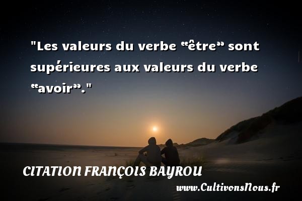 Les valeurs du verbe “être” sont supérieures aux valeurs du verbe “avoir”. Une citation de François Bayrou CITATION FRANÇOIS BAYROU - Citation François Bayrou - Citation valeur