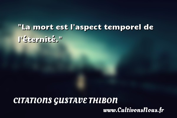 La mort est l aspect temporel de l éternité. Une citation de Gustave Thibon CITATIONS GUSTAVE THIBON