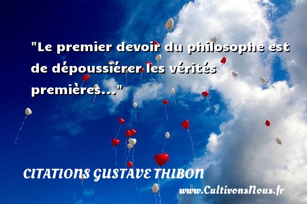 Le premier devoir du philosophe est de dépoussiérer les vérités premières... Une citation de Gustave Thibon CITATIONS GUSTAVE THIBON