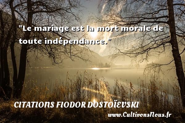 Le mariage est la mort morale de toute indépendance. Une citation de Fiodor Dostoïevski CITATIONS FIODOR DOSTOÏEVSKI - Citations Fiodor Dostoïevski