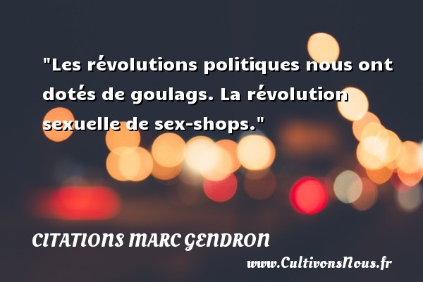 Les révolutions politiques nous ont dotés de goulags. La révolution sexuelle de sex-shops. Une citation de Marc Gendron CITATIONS MARC GENDRON