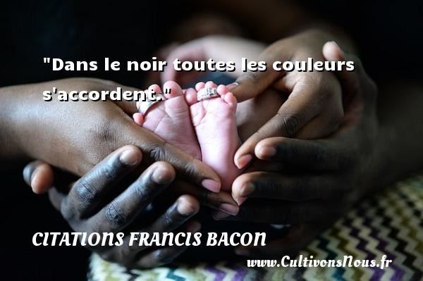 Dans le noir toutes les couleurs s accordent. Une citation de Francis Bacon CITATIONS FRANCIS BACON - Citation couleur