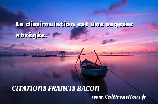 La dissimulation est une sagesse abrégée. Une citation de Francis Bacon CITATIONS FRANCIS BACON