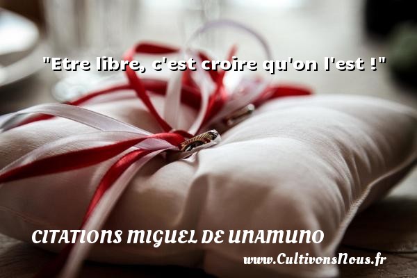 Etre libre, c est croire qu on l est ! Une citation de Miguel de Unamuno CITATIONS MIGUEL DE UNAMUNO