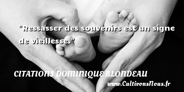 Ressasser des souvenirs est un signe de vieillesse. Une citation de Dominique Blondeau CITATIONS DOMINIQUE BLONDEAU - Citation souvenir