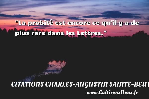 La probité est encore ce qu il y a de plus rare dans les Lettres. Une citation de Charles-Augustin Sainte-Beuve CITATIONS CHARLES-AUGUSTIN SAINTE-BEUVE