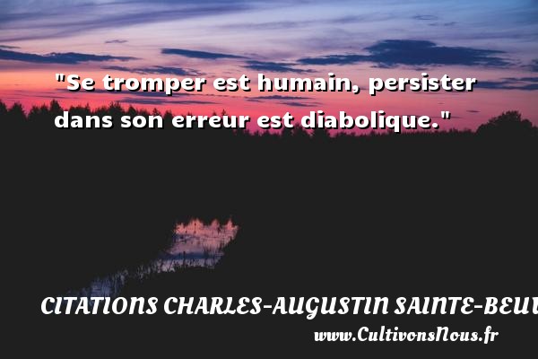 Se tromper est humain, persister dans son erreur est diabolique. Une citation de Charles-Augustin Sainte-Beuve CITATIONS CHARLES-AUGUSTIN SAINTE-BEUVE