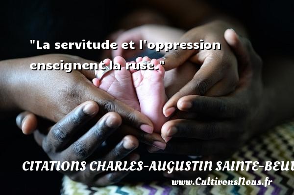 La servitude et l oppression enseignent la ruse. Une citation de Charles-Augustin Sainte-Beuve CITATIONS CHARLES-AUGUSTIN SAINTE-BEUVE