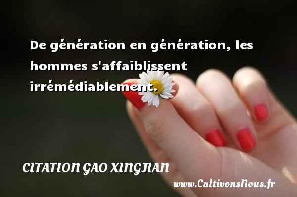 De génération en génération, les hommes s affaiblissent irrémédiablement. Une citation de Gao Xingjian CITATION GAO XINGJIAN