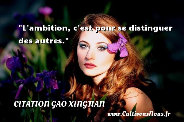 L ambition, c est pour se distinguer des autres. Une citation de Gao Xingjian CITATION GAO XINGJIAN