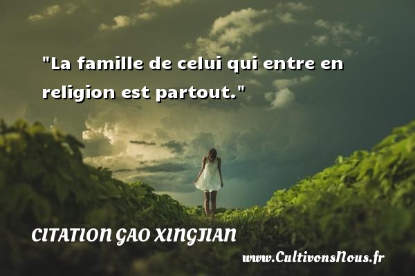 La famille de celui qui entre en religion est partout. Une citation de Gao Xingjian CITATION GAO XINGJIAN
