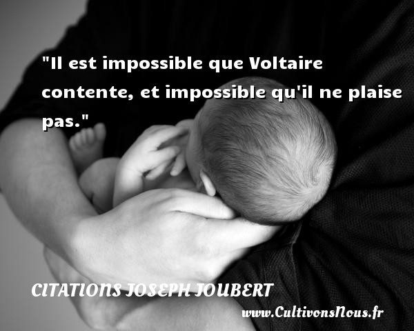 Il est impossible que Voltaire contente, et impossible qu il ne plaise pas. Une citation de Joseph Joubert CITATIONS JOSEPH JOUBERT