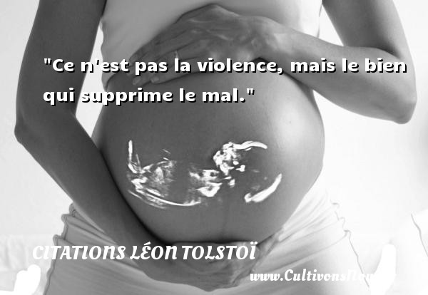 Ce n est pas la violence, mais le bien qui supprime le mal.  Une citation de Léon Tolstoï CITATIONS LÉON TOLSTOÏ - Citations Léon Tolstoï