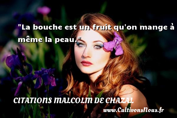 La bouche est un fruit qu on mange à même la peau. Une citation de Malcolm de Chazal CITATIONS MALCOLM DE CHAZAL - Citation fruit
