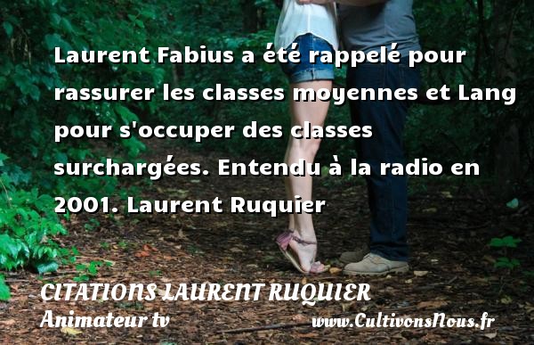 Laurent Fabius a été rappelé pour rassurer les classes moyennes et Lang pour s occuper des classes surchargées.  Entendu à la radio en 2001. Laurent Ruquier CITATIONS LAURENT RUQUIER