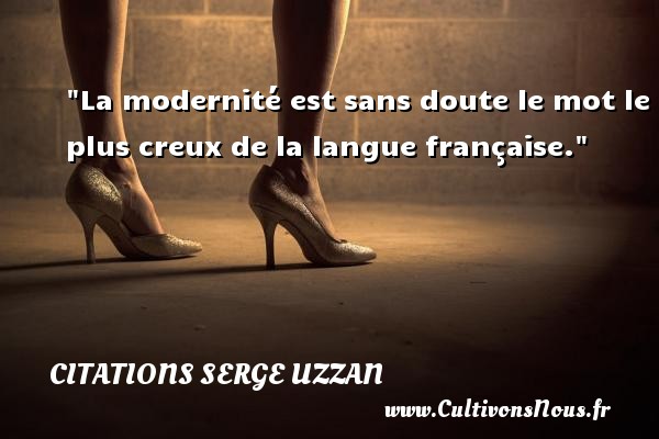 La modernité est sans doute le mot le plus creux de la langue française. Une citation de Serge Uzzan CITATIONS SERGE UZZAN