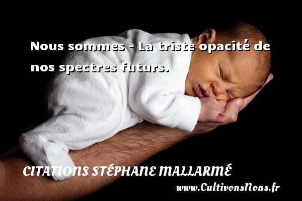 Nous sommes - La triste opacité de nos spectres futurs. Une citation de Stéphane Mallarmé CITATIONS STÉPHANE MALLARMÉ - Citations Stéphane Mallarmé