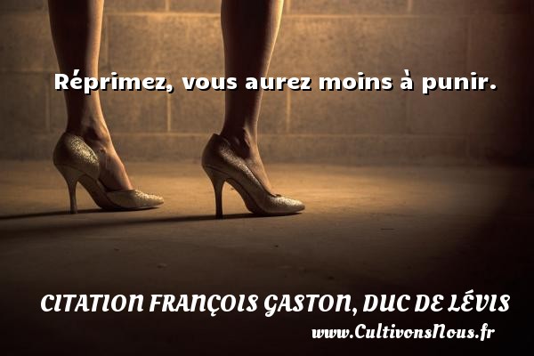 Réprimez, vous aurez moins à punir.  Une citation de Duc de Lévis CITATION FRANÇOIS GASTON, DUC DE LÉVIS - Citation François Gaston, Duc de Lévis