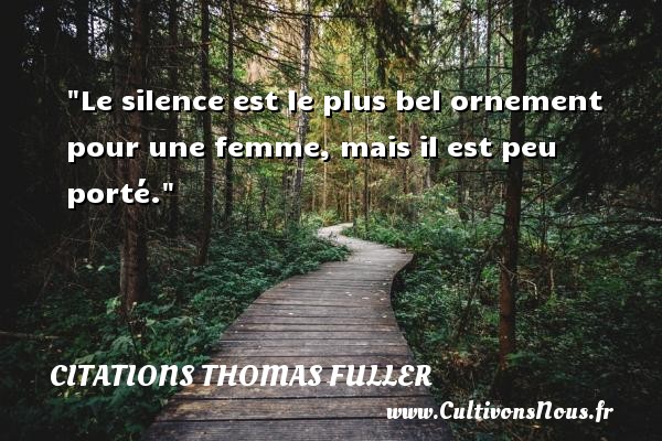 Le silence est le plus bel ornement pour une femme, mais il est peu porté.   Citations de  Thomas Fuller CITATIONS THOMAS FULLER