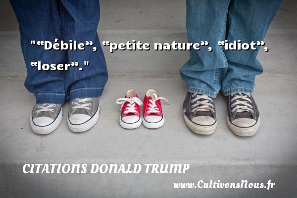 “Débile”, “petite nature”, “idiot”, “loser”.   Une citation de Donald Trump CITATIONS DONALD TRUMP