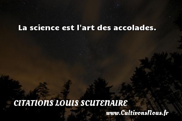 La science est l art des accolades. Une citation de Louis Scutenaire CITATIONS LOUIS SCUTENAIRE