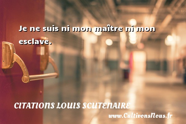 Je ne suis ni mon maître ni mon esclave. Une citation de Louis Scutenaire CITATIONS LOUIS SCUTENAIRE