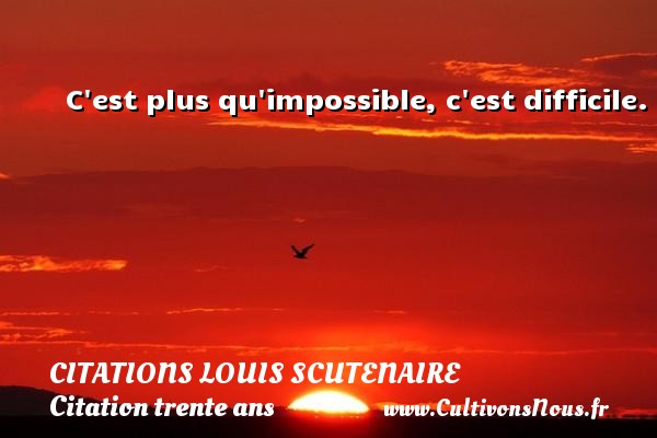 C est plus qu impossible, c est difficile. Une citation de Louis Scutenaire CITATIONS LOUIS SCUTENAIRE - Citation trente ans