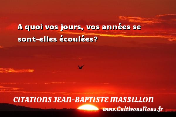 A quoi vos jours, vos années se sont-elles écoulées? Une citation de Jean-Baptiste Massillon CITATIONS JEAN-BAPTISTE MASSILLON