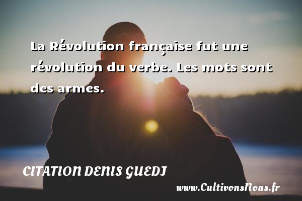 La Révolution française fut une révolution du verbe. Les mots sont des armes. Une citation de Denis Guedj CITATION DENIS GUEDJ
