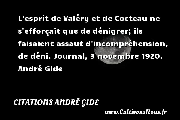 L esprit de Valéry et de Cocteau ne s efforçait que de dénigrer; ils faisaient assaut d incompréhension, de déni.  Journal, 3 novembre 1920. André Gide CITATIONS ANDRÉ GIDE - Citations André Gide
